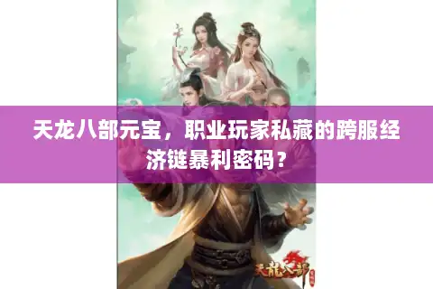 天龙八部元宝，职业玩家私藏的跨服经济链暴利密码？