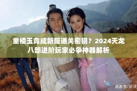 重楼玉竟成新服通关密钥？2024天龙八部进阶玩家必争神器解析