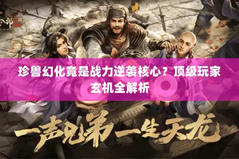 珍兽幻化竟是战力逆袭核心？顶级玩家玄机全解析