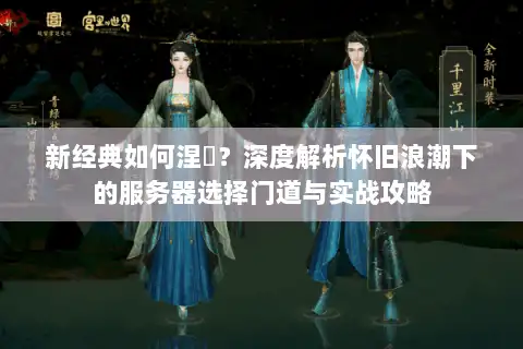 新经典如何涅槃？深度解析怀旧浪潮下的服务器选择门道与实战攻略