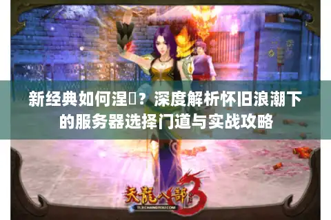 新经典如何涅槃？深度解析怀旧浪潮下的服务器选择门道与实战攻略