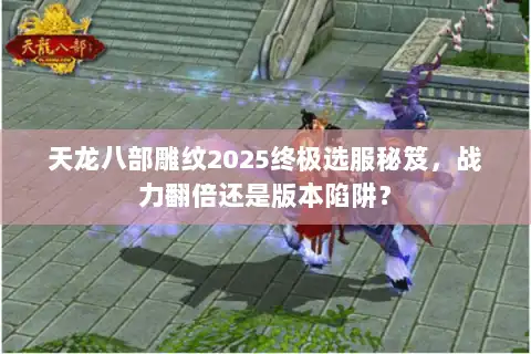 天龙八部雕纹2025终极选服秘笈，战力翻倍还是版本陷阱？