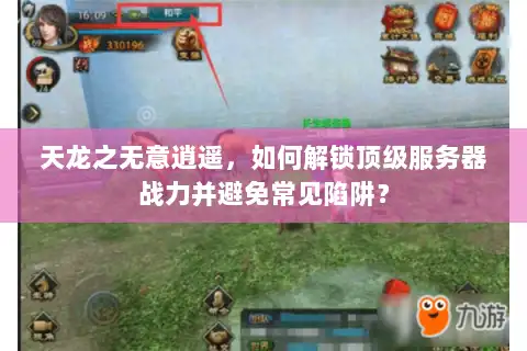天龙之无意逍遥，如何解锁顶级服务器战力并避免常见陷阱？