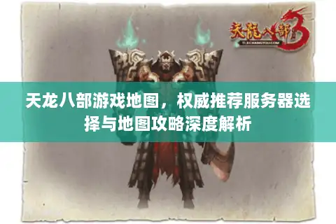 天龙八部游戏地图，权威推荐服务器选择与地图攻略深度解析