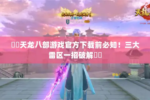 ⚔️天龙八部游戏官方下载前必知！三大雷区一招破解⚔️