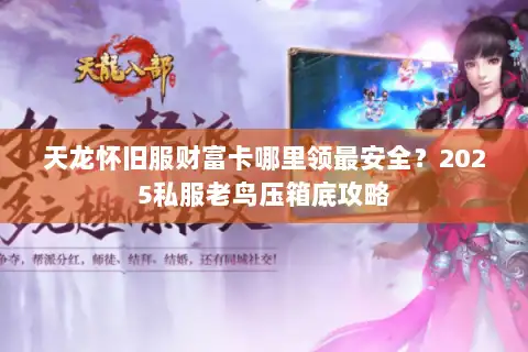 天龙怀旧服财富卡哪里领最安全？2025私服老鸟压箱底攻略