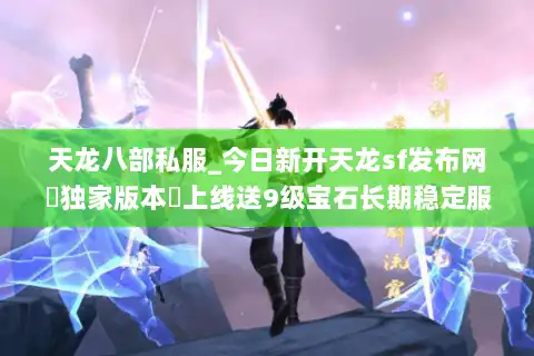 天龙八部私服_今日新开天龙sf发布网▶独家版本◀上线送9级宝石长期稳定服