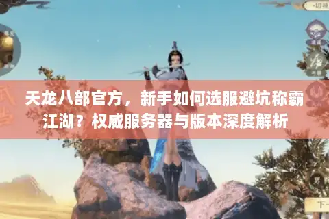 天龙八部官方，新手如何选服避坑称霸江湖？权威服务器与版本深度解析