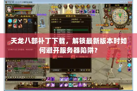 天龙八部补丁下载,解锁最新版本时如何避开服务器陷阱? 天龙八部补丁下载,解锁最新版本时如何避开服务器陷阱?