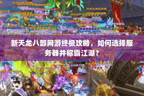 新天龙八部网游终极攻略，如何选择服务器并称霸江湖？