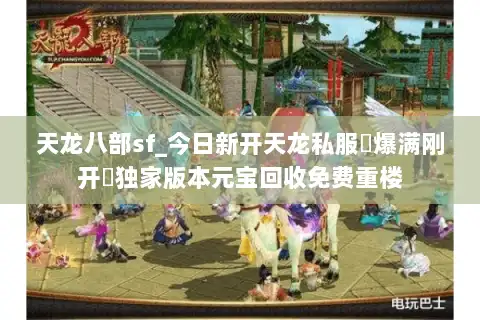 天龙八部sf_今日新开天龙私服▷爆满刚开◁独家版本元宝回收免费重楼 天龙八部sf_今日新开天龙私服▷爆满刚开◁独家版本元宝回收免费重楼