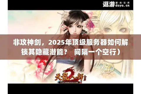 非攻神剑，2025年顶级服务器如何解锁其隐藏潜能？  间隔一个空行）
