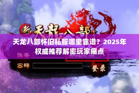 天龙八部怀旧私服哪里靠谱？2025年权威推荐解密玩家痛点