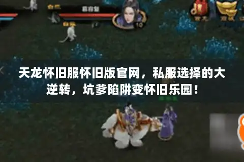 天龙怀旧服怀旧版官网，私服选择的大逆转，坑爹陷阱变怀旧乐园！