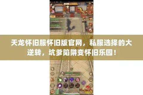 天龙怀旧服怀旧版官网，私服选择的大逆转，坑爹陷阱变怀旧乐园！