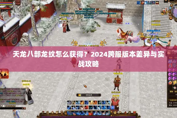 天龙八部龙纹怎么获得？2024跨服版本差异与实战攻略