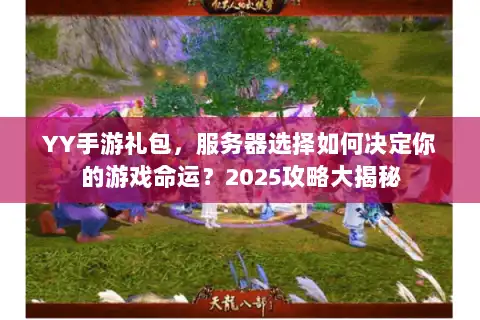 YY手游礼包，服务器选择如何决定你的游戏命运？2025攻略大揭秘