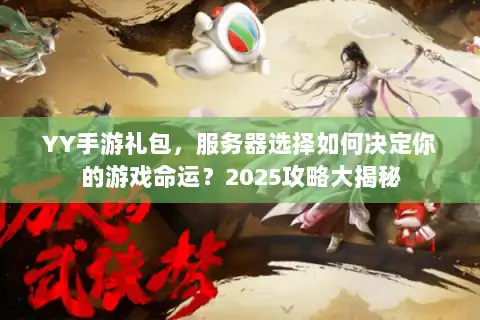 YY手游礼包，服务器选择如何决定你的游戏命运？2025攻略大揭秘