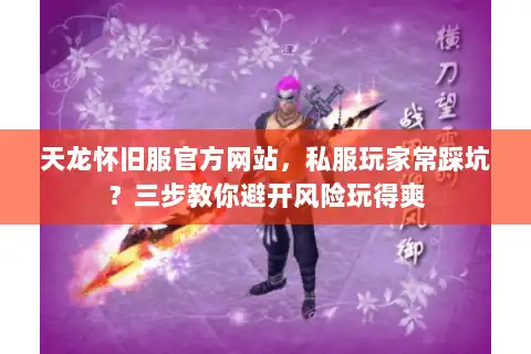 天龙怀旧服官方网站，私服玩家常踩坑？三步教你避开风险玩得爽