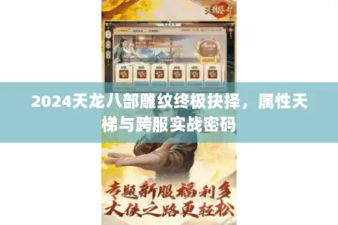 2024天龙八部雕纹终极抉择,属性天梯与跨服实战密码 2024天龙八部雕纹终极抉择,属性天梯与跨服实战密码