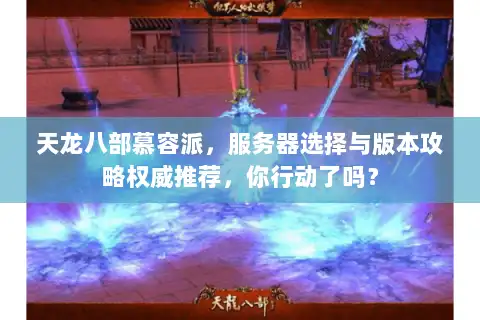 天龙八部慕容派，服务器选择与版本攻略权威推荐，你行动了吗？