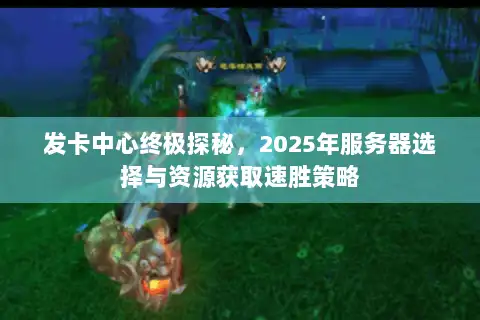 发卡中心终极探秘,2025年服务器选择与资源获取速胜策略 发卡中心终极探秘,2025年服务器选择与资源获取速胜策略