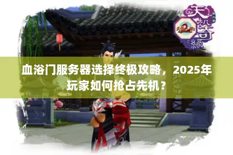 血浴门服务器选择终极攻略,2025年玩家如何抢占先机? 血浴门服务器选择终极攻略,2025年玩家如何抢占先机?