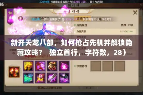 新开天龙八部，如何抢占先机并解锁隐藏攻略？  独立首行，字符数，28）