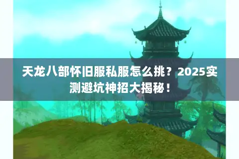 天龙八部怀旧服私服怎么挑？2025实测避坑神招大揭秘！