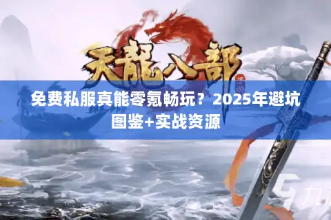 免费私服真能零氪畅玩？2025年避坑图鉴+实战资源