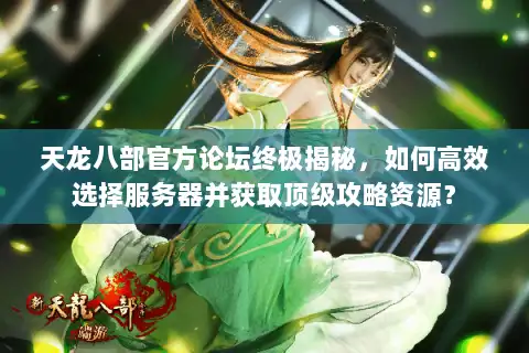 天龙八部官方论坛终极揭秘，如何高效选择服务器并获取顶级攻略资源？