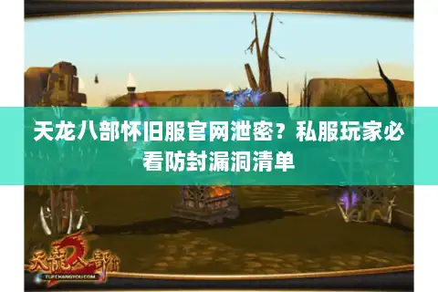 天龙八部怀旧服官网泄密？私服玩家必看防封漏洞清单
