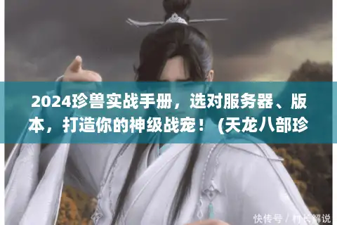 2024珍兽实战手册，选对服务器、版本，打造你的神级战宠！ (天龙八部珍兽)