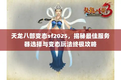 天龙八部变态sf2025,揭秘最佳服务器选择与变态玩法终极攻略 天龙八部变态sf2025,揭秘最佳服务器选择与变态玩法终极攻略