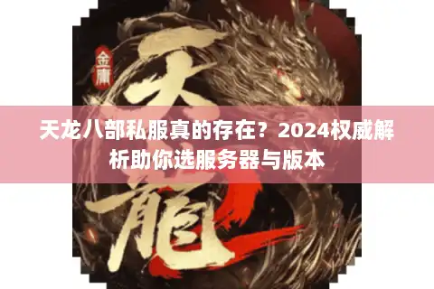 天龙八部私服真的存在？2024权威解析助你选服务器与版本