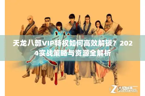 天龙八部VIP特权如何高效解锁?2024实战策略与资源全解析 天龙八部VIP特权如何高效解锁?2024实战策略与资源全解析
