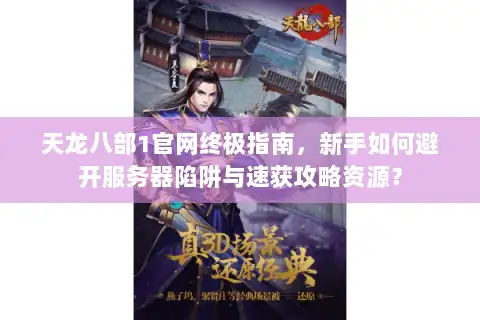 天龙八部1官网终极指南,新手如何避开服务器陷阱与速获攻略资源? 天龙八部1官网终极指南,新手如何避开服务器陷阱与速获攻略资源?