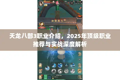 天龙八部3职业介绍,2025年顶级职业推荐与实战深度解析 天龙八部3职业介绍,2025年顶级职业推荐与实战深度解析