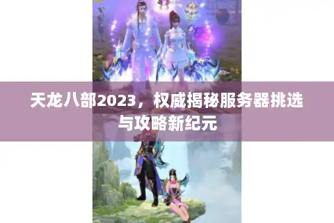 天龙八部2023，权威揭秘服务器挑选与攻略新纪元