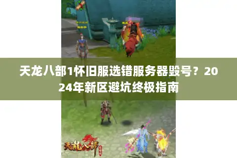 天龙八部1怀旧服选错服务器毁号？2024年新区避坑终极指南