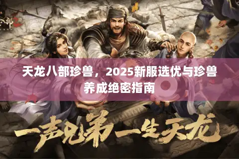 天龙八部珍兽，2025新服选优与珍兽养成绝密指南