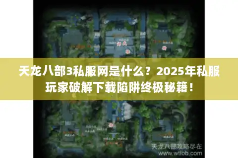 天龙八部3私服网是什么?2025年私服玩家破解下载陷阱终极秘籍! 天龙八部3私服网是什么?2025年私服玩家破解下载陷阱终极秘籍!