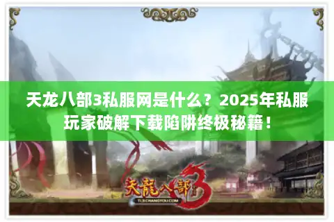 天龙八部3私服网是什么?2025年私服玩家破解下载陷阱终极秘籍! 天龙八部3私服网是什么?2025年私服玩家破解下载陷阱终极秘籍!