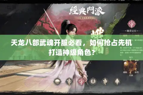 天龙八部武魂开服必看,如何抢占先机打造神级角色? 天龙八部武魂开服必看,如何抢占先机打造神级角色?