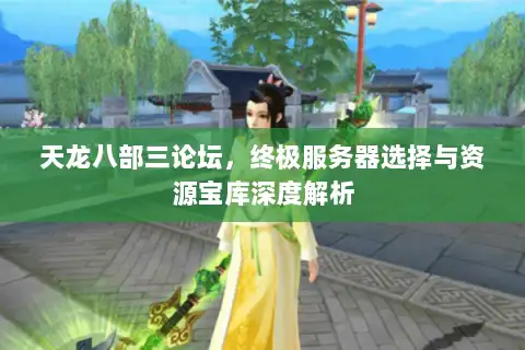天龙八部三论坛，终极服务器选择与资源宝库深度解析