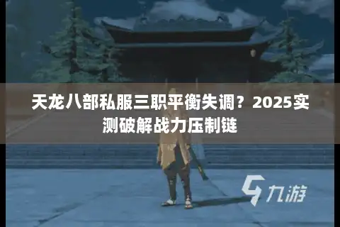 天龙八部私服三职平衡失调?2025实测破解战力压制链 天龙八部私服三职平衡失调?2025实测破解战力压制链