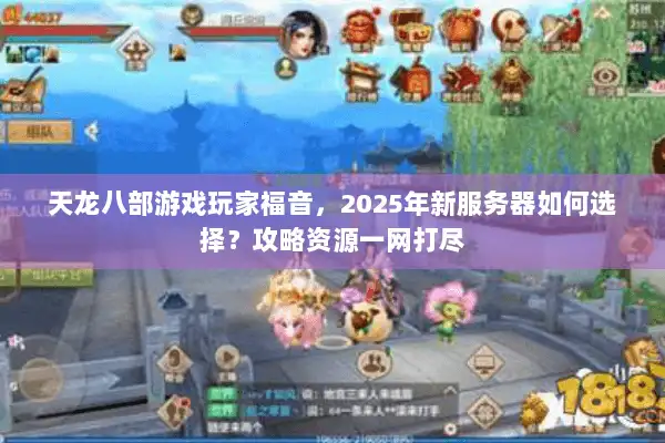 天龙八部游戏玩家福音，2025年新服务器如何选择？攻略资源一网打尽