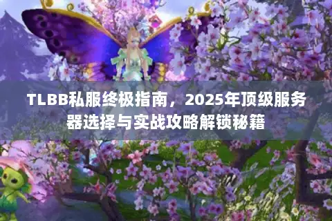 TLBB私服终极指南，2025年顶级服务器选择与实战攻略解锁秘籍