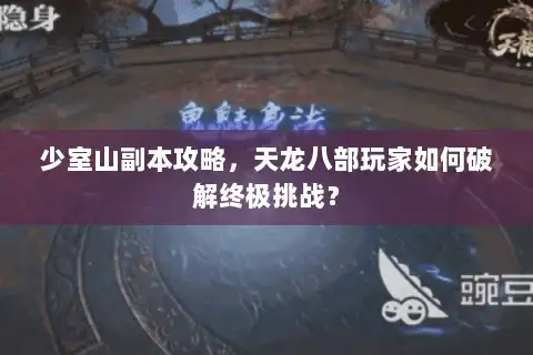 少室山副本攻略,天龙八部玩家如何破解终极挑战? 少室山副本攻略,天龙八部玩家如何破解终极挑战?