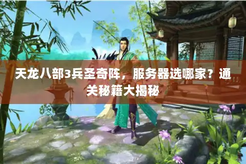 天龙八部3兵圣奇阵，服务器选哪家？通关秘籍大揭秘